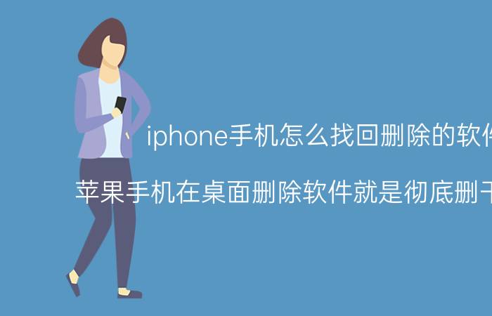 iphone手机怎么找回删除的软件 苹果手机在桌面删除软件就是彻底删干净了吗？